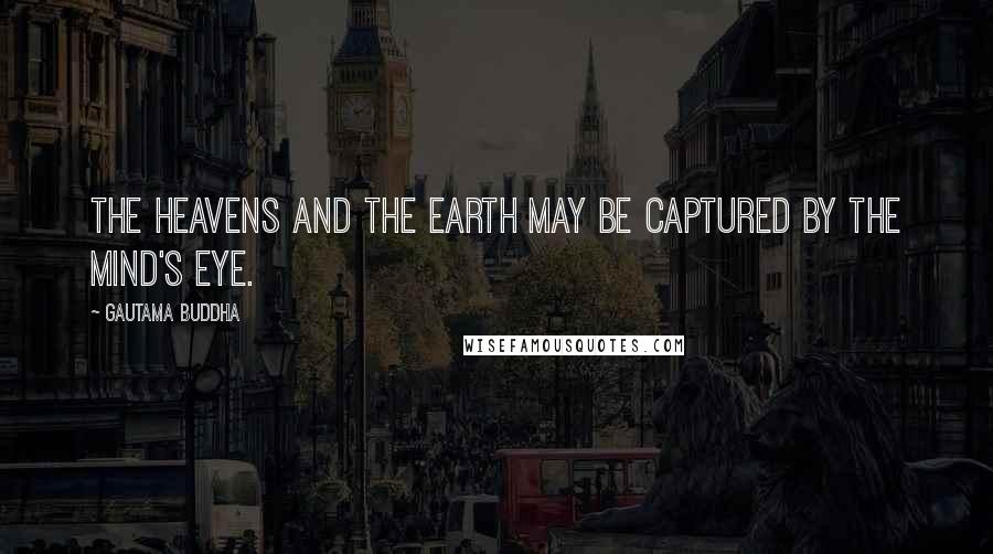 Gautama Buddha Quotes: The heavens and the earth may be captured by the mind's eye.