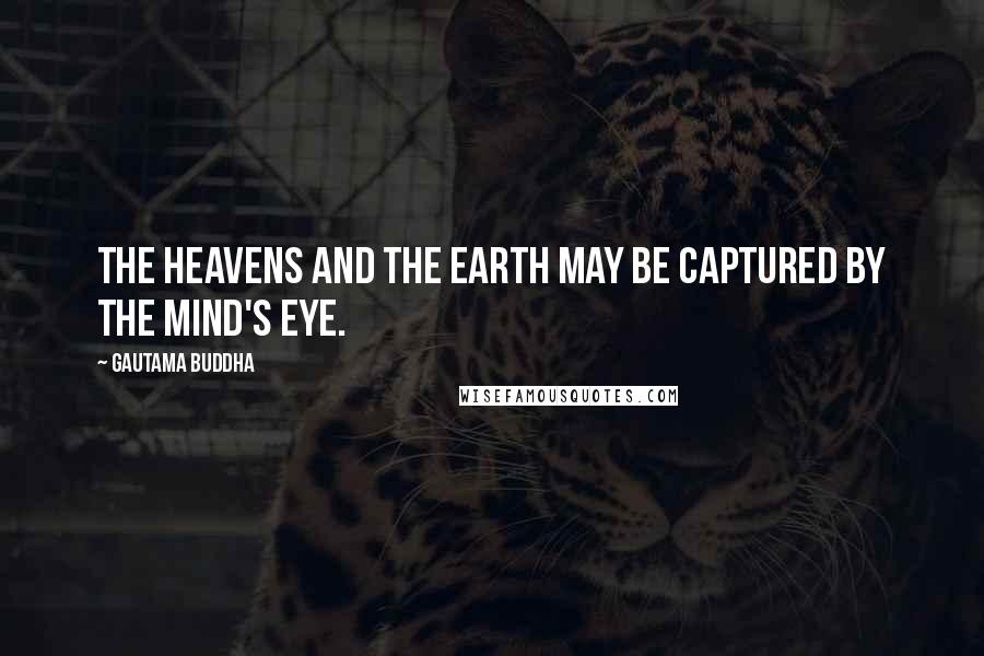 Gautama Buddha Quotes: The heavens and the earth may be captured by the mind's eye.