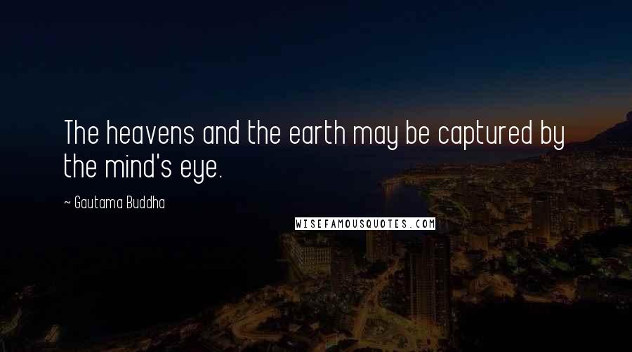 Gautama Buddha Quotes: The heavens and the earth may be captured by the mind's eye.