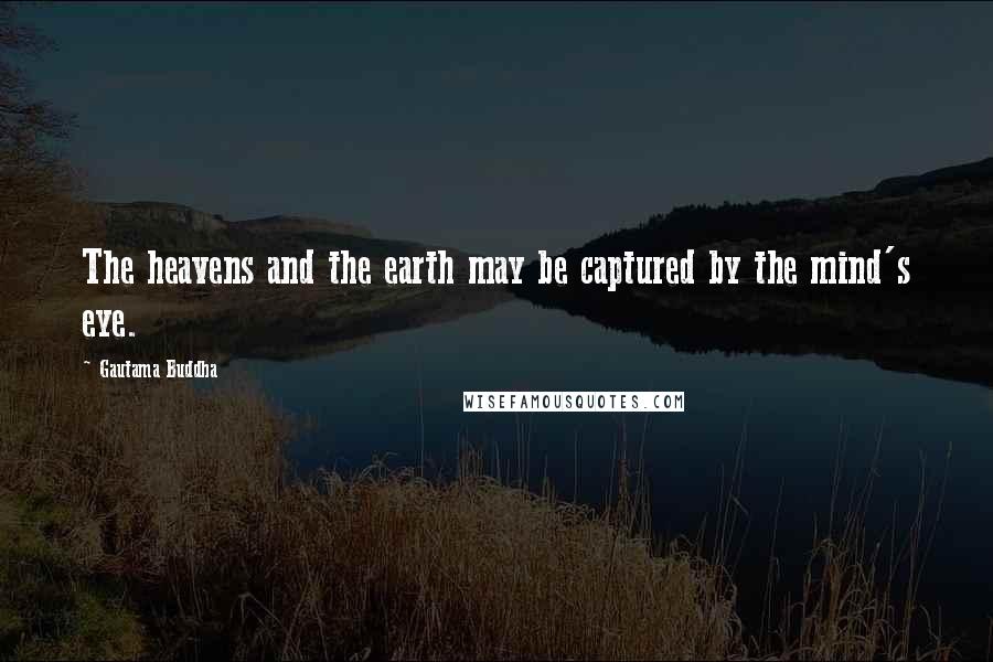 Gautama Buddha Quotes: The heavens and the earth may be captured by the mind's eye.