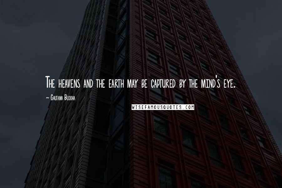 Gautama Buddha Quotes: The heavens and the earth may be captured by the mind's eye.