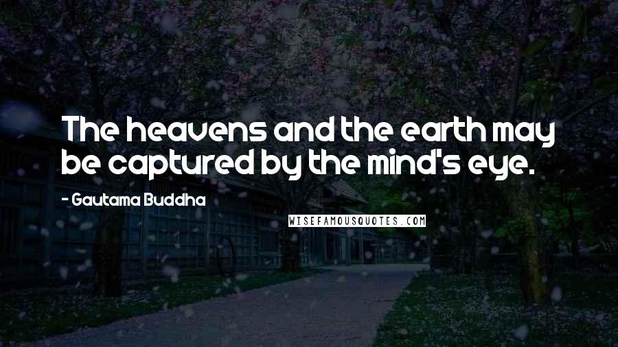 Gautama Buddha Quotes: The heavens and the earth may be captured by the mind's eye.