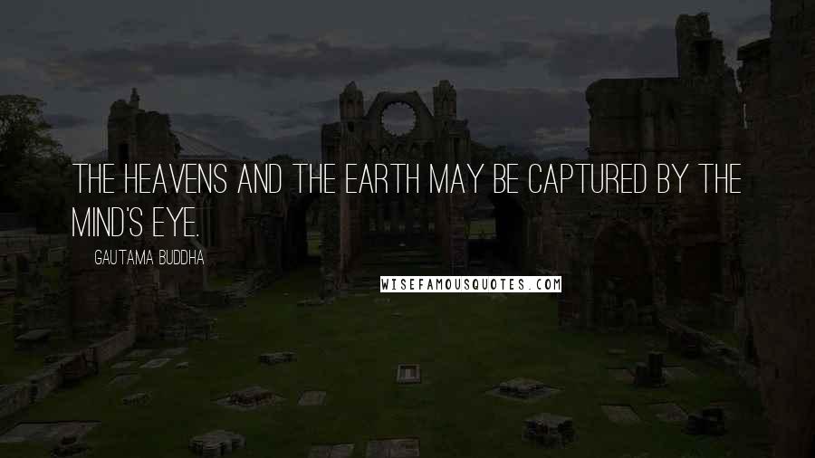 Gautama Buddha Quotes: The heavens and the earth may be captured by the mind's eye.