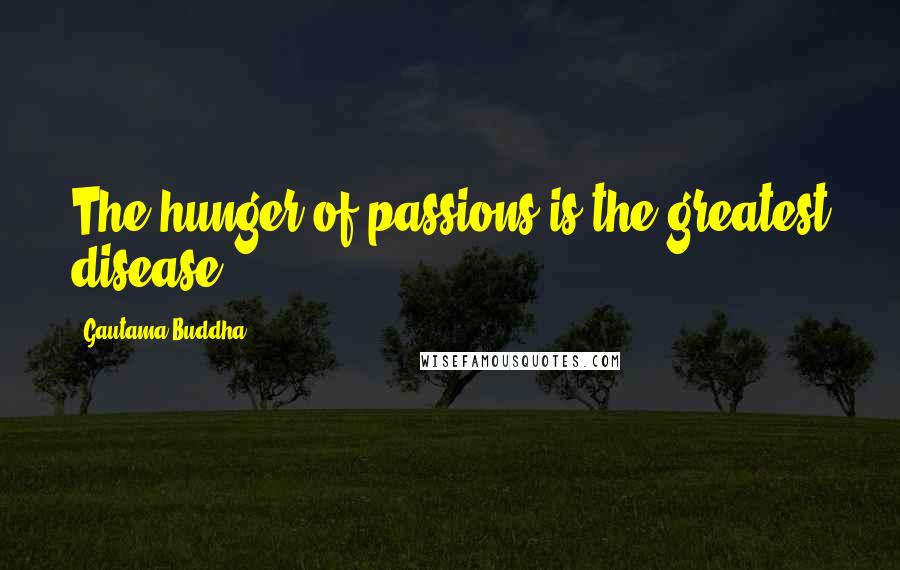 Gautama Buddha Quotes: The hunger of passions is the greatest disease.