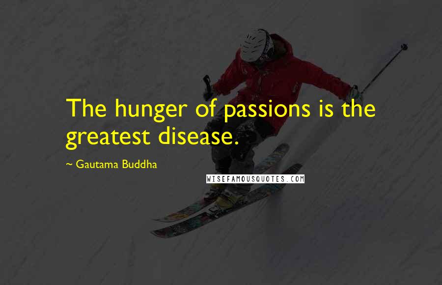 Gautama Buddha Quotes: The hunger of passions is the greatest disease.