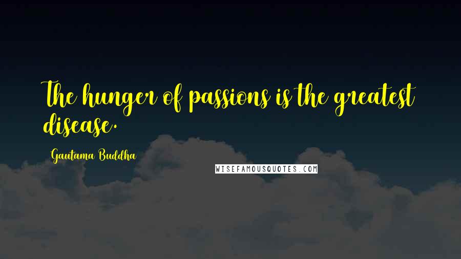Gautama Buddha Quotes: The hunger of passions is the greatest disease.