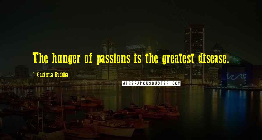 Gautama Buddha Quotes: The hunger of passions is the greatest disease.