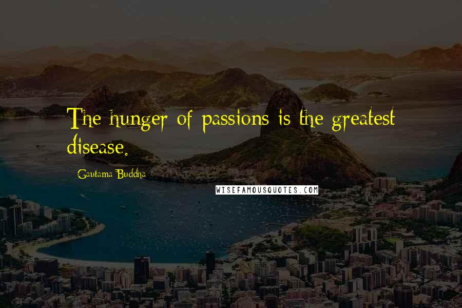 Gautama Buddha Quotes: The hunger of passions is the greatest disease.
