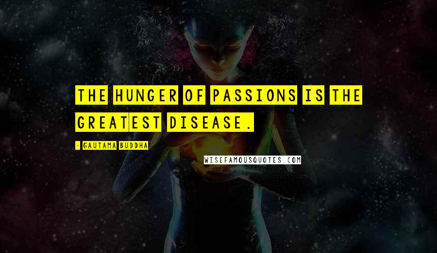 Gautama Buddha Quotes: The hunger of passions is the greatest disease.
