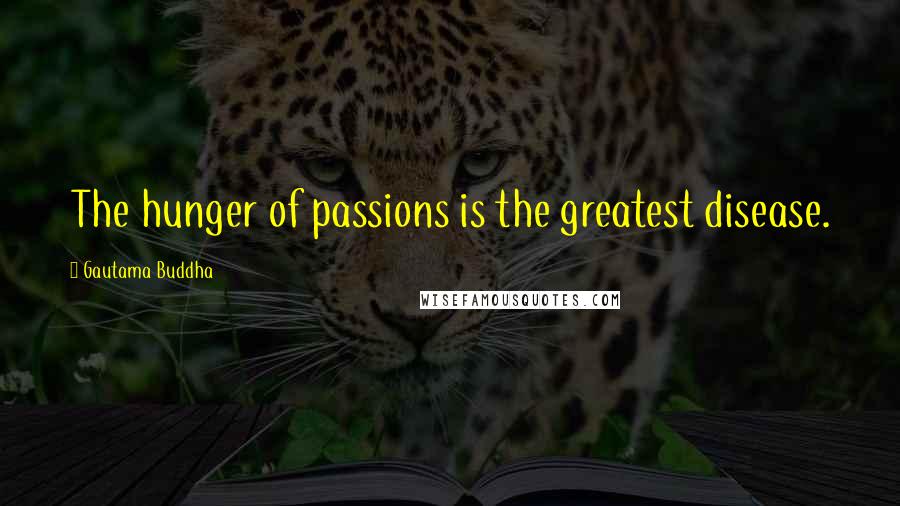 Gautama Buddha Quotes: The hunger of passions is the greatest disease.