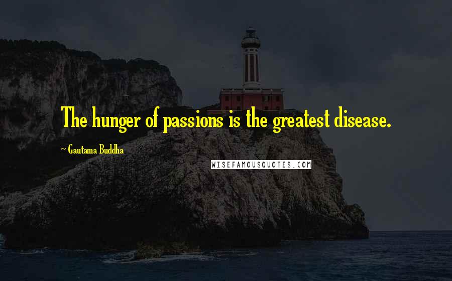 Gautama Buddha Quotes: The hunger of passions is the greatest disease.