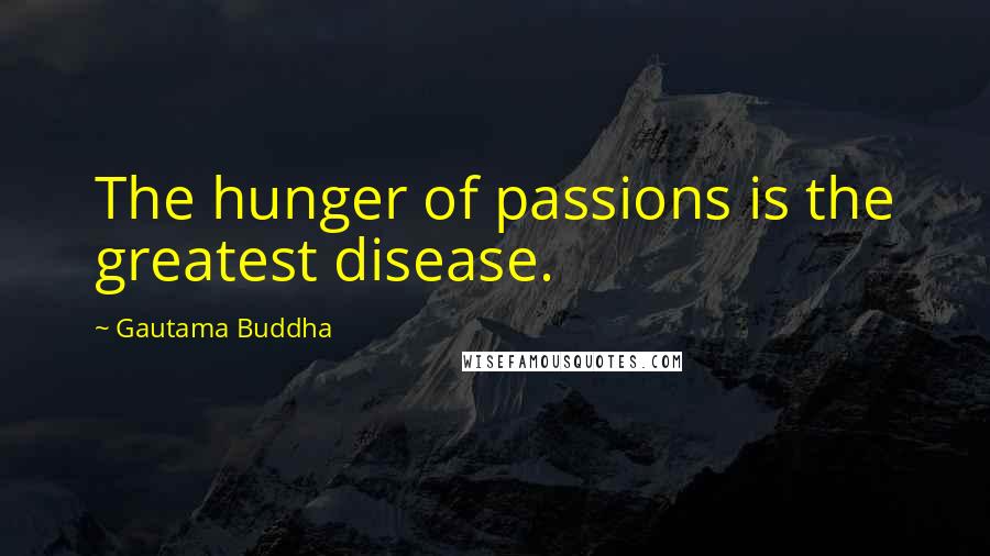 Gautama Buddha Quotes: The hunger of passions is the greatest disease.