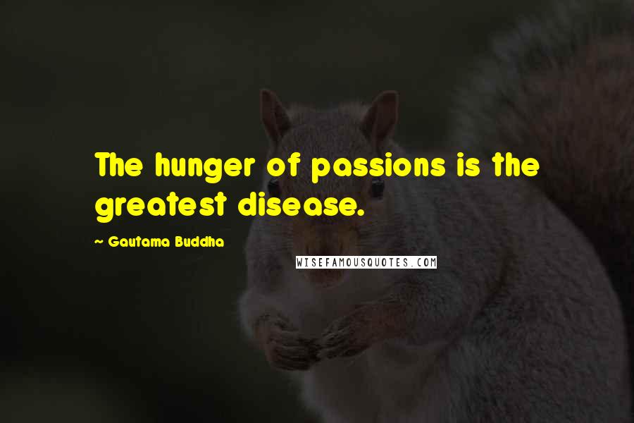 Gautama Buddha Quotes: The hunger of passions is the greatest disease.
