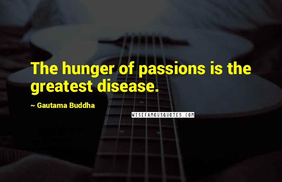Gautama Buddha Quotes: The hunger of passions is the greatest disease.