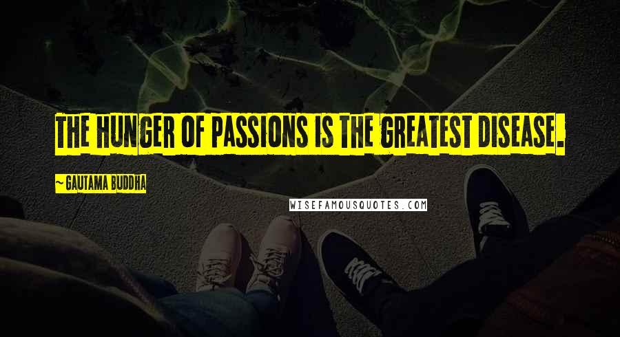Gautama Buddha Quotes: The hunger of passions is the greatest disease.