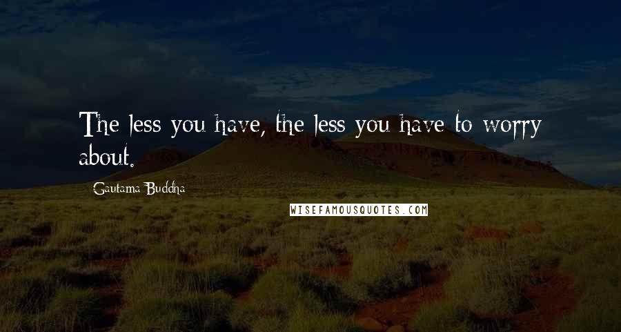 Gautama Buddha Quotes: The less you have, the less you have to worry about.