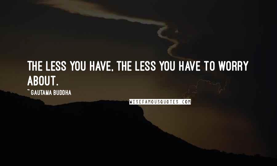 Gautama Buddha Quotes: The less you have, the less you have to worry about.