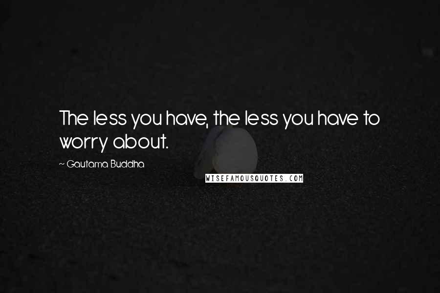 Gautama Buddha Quotes: The less you have, the less you have to worry about.
