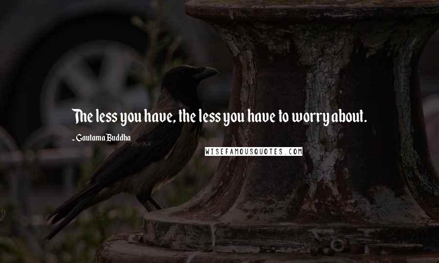 Gautama Buddha Quotes: The less you have, the less you have to worry about.