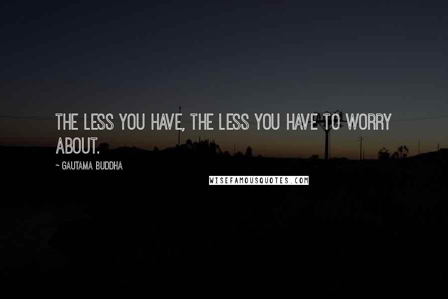 Gautama Buddha Quotes: The less you have, the less you have to worry about.