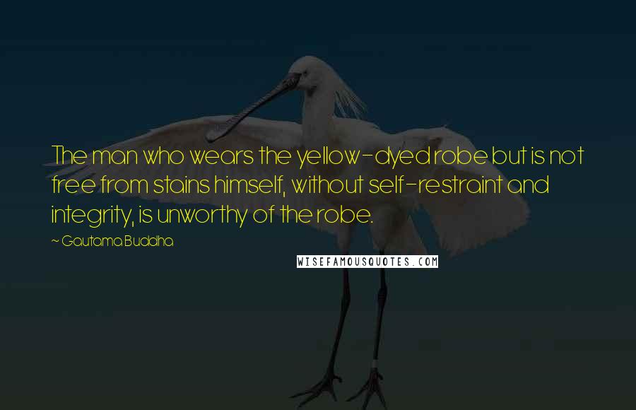 Gautama Buddha Quotes: The man who wears the yellow-dyed robe but is not free from stains himself, without self-restraint and integrity, is unworthy of the robe.