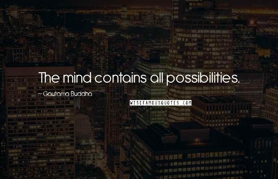 Gautama Buddha Quotes: The mind contains all possibilities.