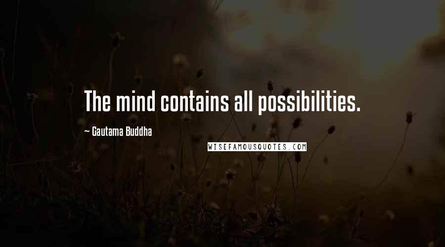 Gautama Buddha Quotes: The mind contains all possibilities.