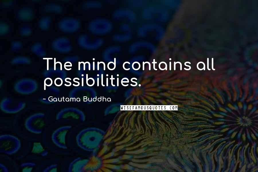 Gautama Buddha Quotes: The mind contains all possibilities.