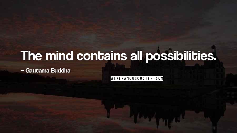Gautama Buddha Quotes: The mind contains all possibilities.