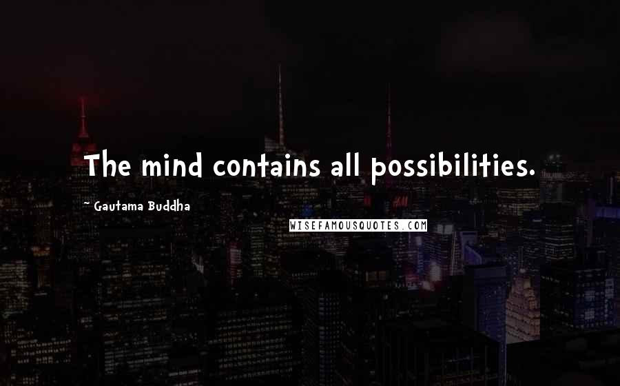 Gautama Buddha Quotes: The mind contains all possibilities.