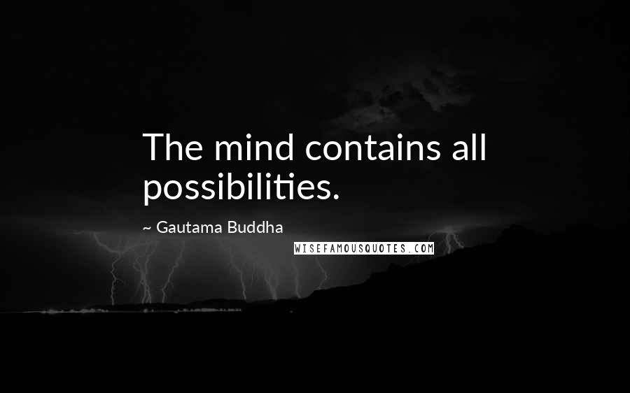 Gautama Buddha Quotes: The mind contains all possibilities.