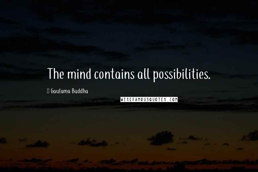 Gautama Buddha Quotes: The mind contains all possibilities.