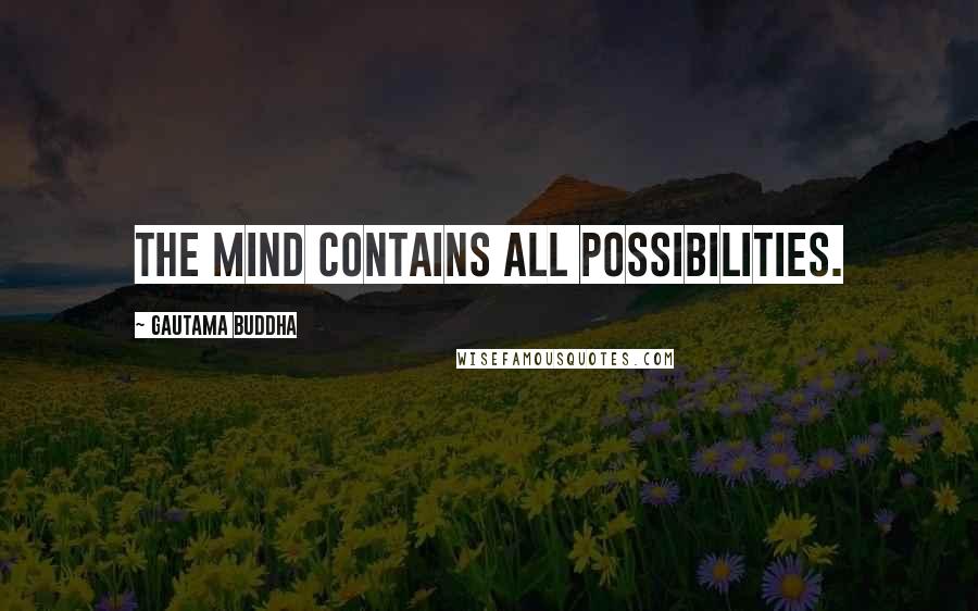 Gautama Buddha Quotes: The mind contains all possibilities.