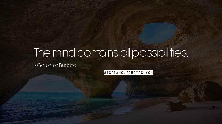 Gautama Buddha Quotes: The mind contains all possibilities.
