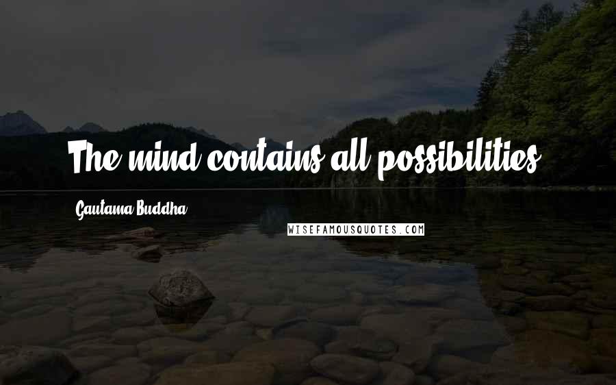 Gautama Buddha Quotes: The mind contains all possibilities.