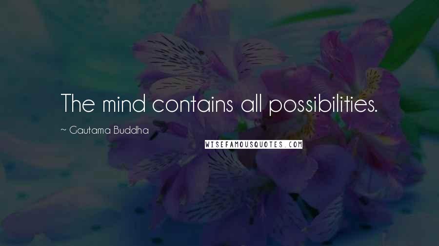 Gautama Buddha Quotes: The mind contains all possibilities.