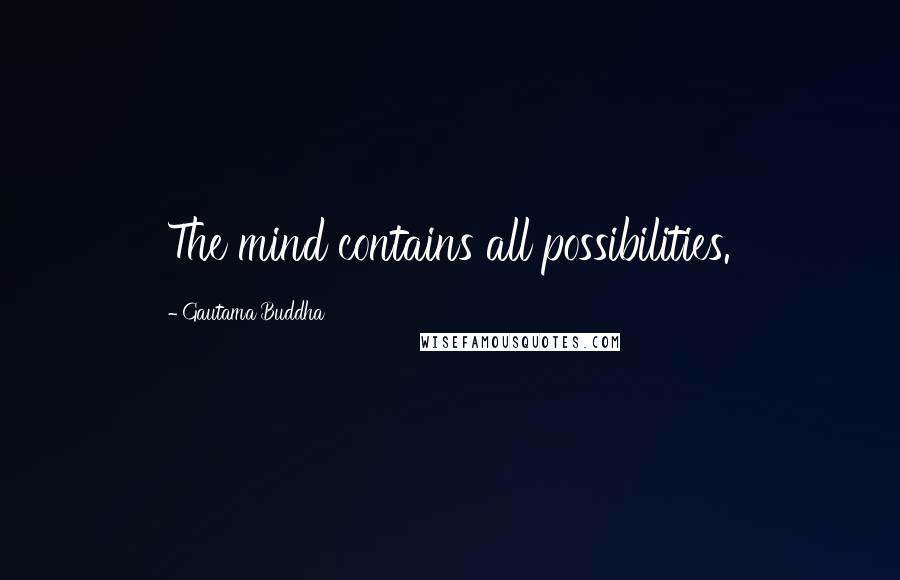 Gautama Buddha Quotes: The mind contains all possibilities.