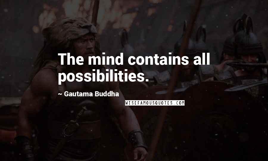 Gautama Buddha Quotes: The mind contains all possibilities.