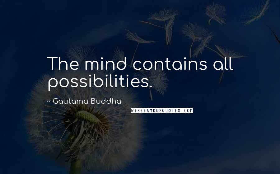 Gautama Buddha Quotes: The mind contains all possibilities.