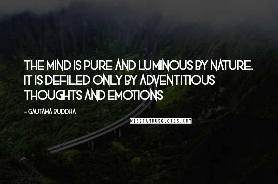 Gautama Buddha Quotes: The mind is pure and luminous by nature. It is defiled only by adventitious thoughts and emotions