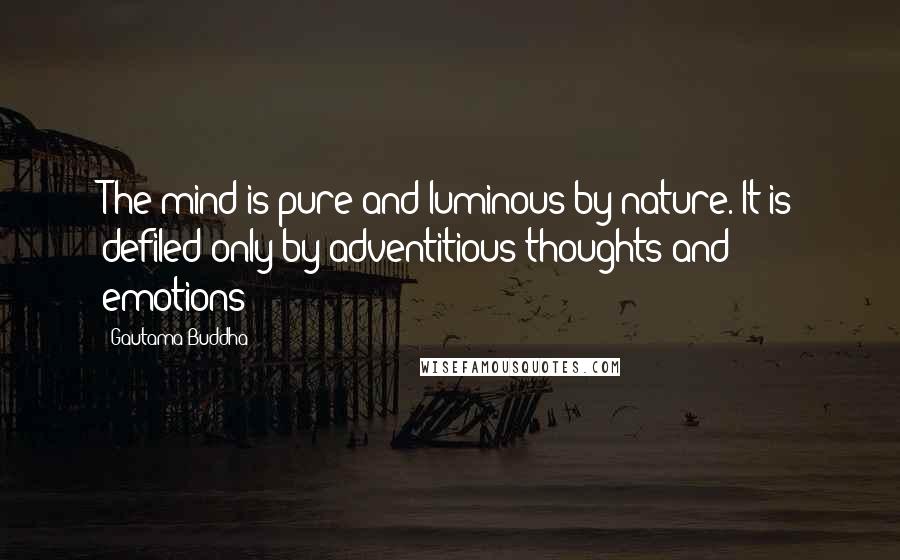 Gautama Buddha Quotes: The mind is pure and luminous by nature. It is defiled only by adventitious thoughts and emotions