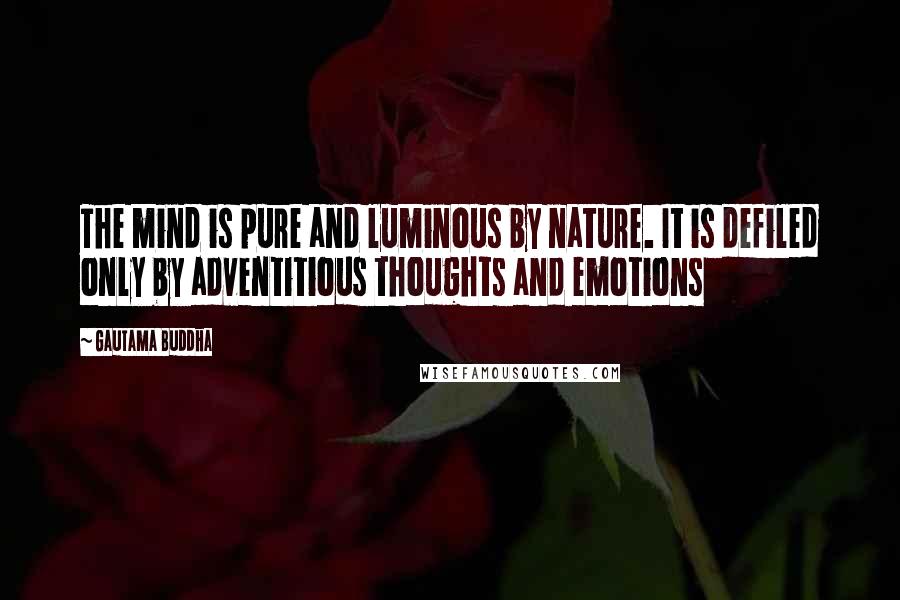 Gautama Buddha Quotes: The mind is pure and luminous by nature. It is defiled only by adventitious thoughts and emotions