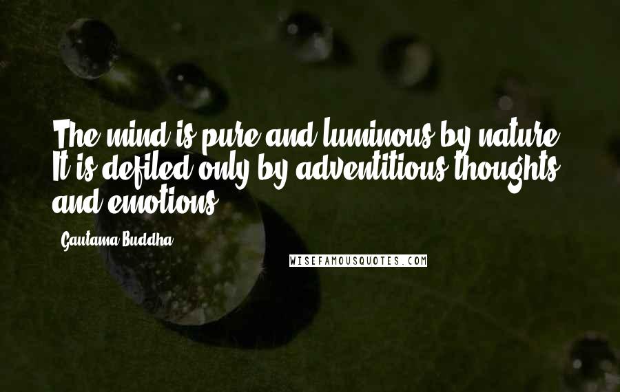 Gautama Buddha Quotes: The mind is pure and luminous by nature. It is defiled only by adventitious thoughts and emotions