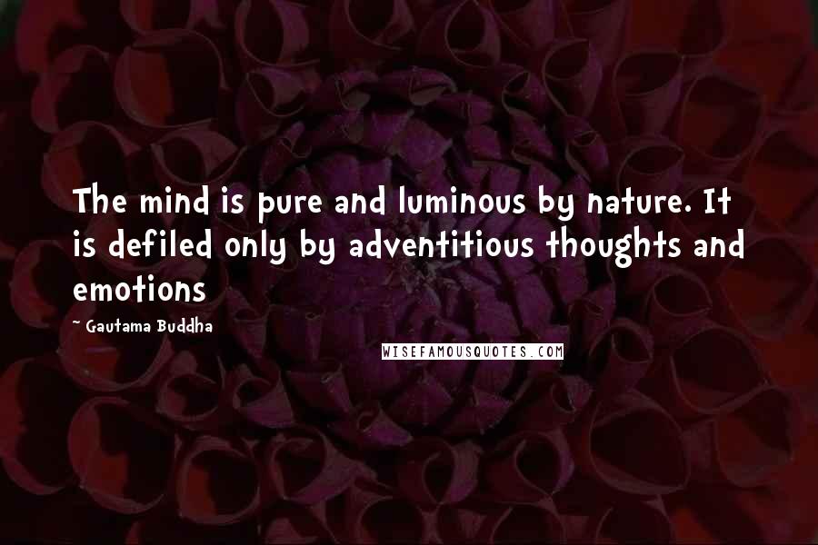 Gautama Buddha Quotes: The mind is pure and luminous by nature. It is defiled only by adventitious thoughts and emotions