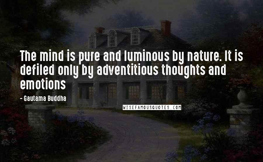 Gautama Buddha Quotes: The mind is pure and luminous by nature. It is defiled only by adventitious thoughts and emotions