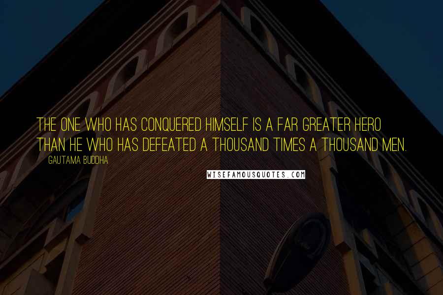 Gautama Buddha Quotes: The one who has conquered himself is a far greater hero than he who has defeated a thousand times a thousand men.