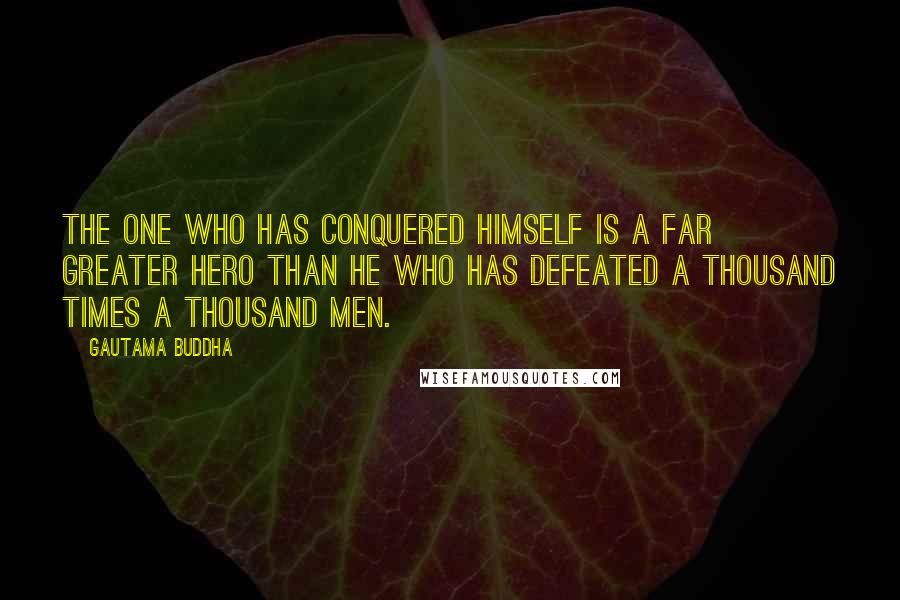 Gautama Buddha Quotes: The one who has conquered himself is a far greater hero than he who has defeated a thousand times a thousand men.