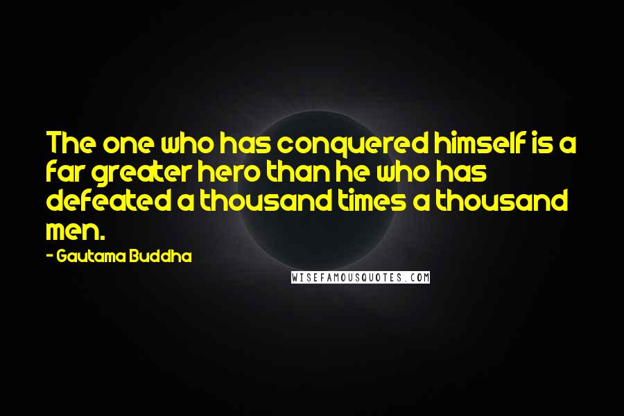 Gautama Buddha Quotes: The one who has conquered himself is a far greater hero than he who has defeated a thousand times a thousand men.