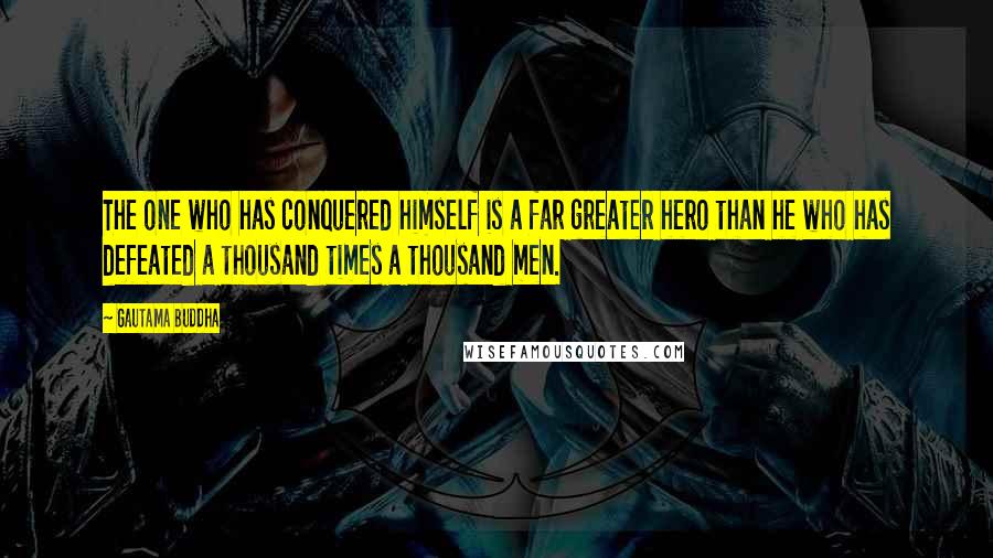 Gautama Buddha Quotes: The one who has conquered himself is a far greater hero than he who has defeated a thousand times a thousand men.