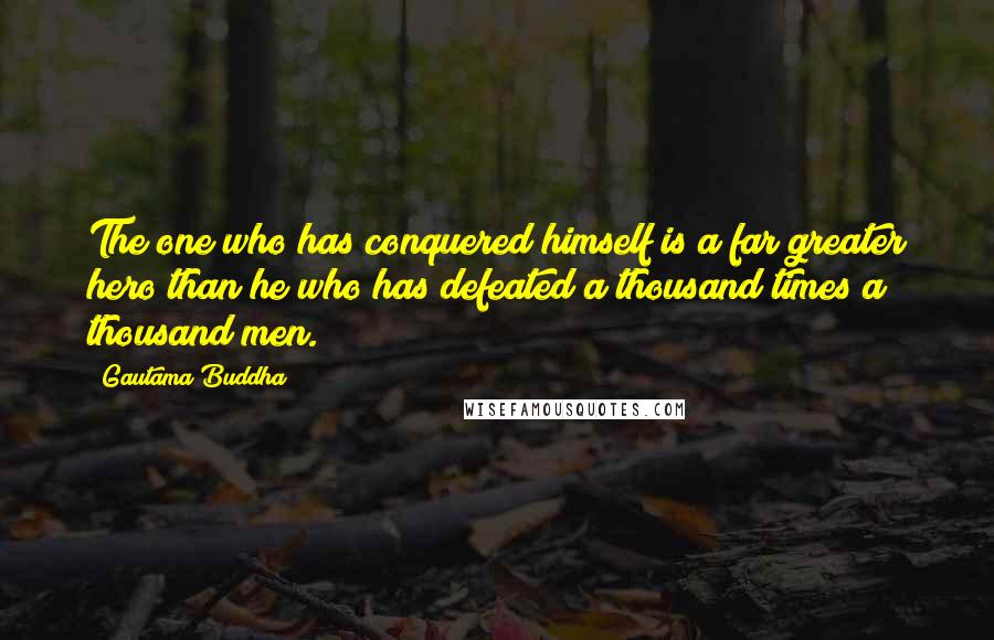 Gautama Buddha Quotes: The one who has conquered himself is a far greater hero than he who has defeated a thousand times a thousand men.